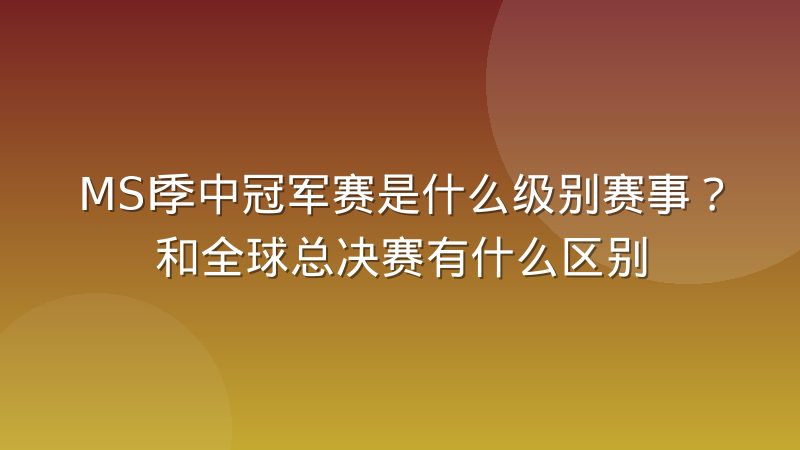 MSI季中冠军赛是什么级别赛事?和全球总决赛有什么区别